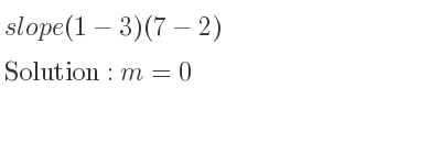 The slope of (1-3)(7-2) is m=0